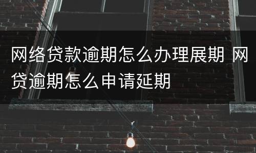 网络贷款逾期怎么办理展期 网贷逾期怎么申请延期