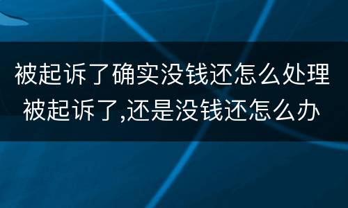 被起诉了确实没钱还怎么处理 被起诉了,还是没钱还怎么办