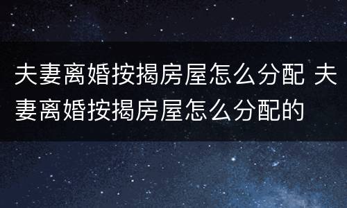 夫妻离婚按揭房屋怎么分配 夫妻离婚按揭房屋怎么分配的