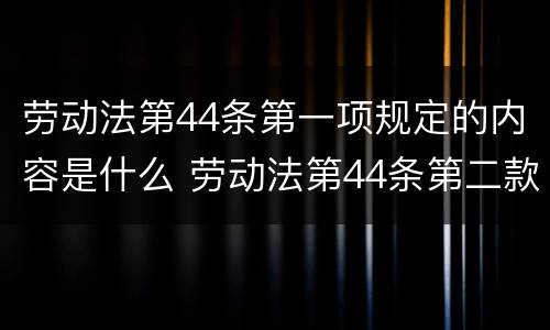 劳动法第44条第一项规定的内容是什么 劳动法第44条第二款