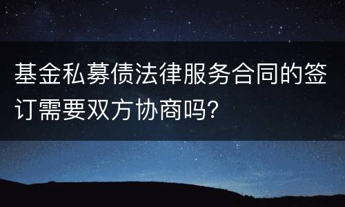 基金私募债法律服务合同的签订需要双方协商吗？