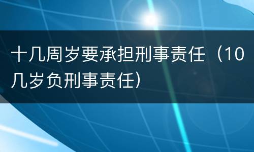十几周岁要承担刑事责任（10几岁负刑事责任）