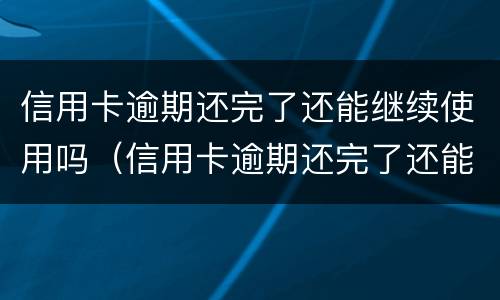信用卡逾期还完了还能继续使用吗（信用卡逾期还完了还能继续使用吗贴吧）