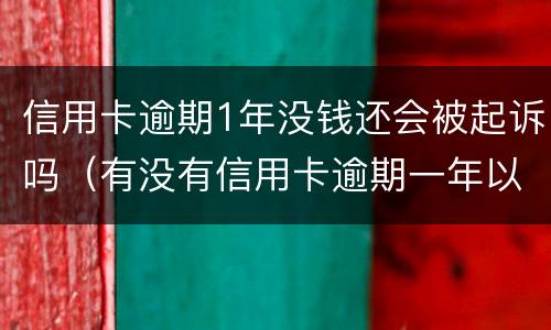 信用卡逾期1年没钱还会被起诉吗（有没有信用卡逾期一年以上没还的）