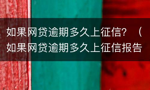 如果网贷逾期多久上征信？（如果网贷逾期多久上征信报告）