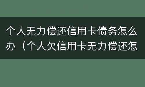个人无力偿还信用卡债务怎么办（个人欠信用卡无力偿还怎么办）