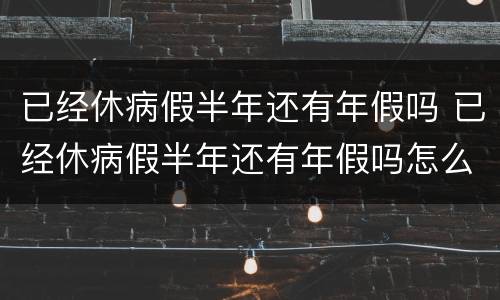 已经休病假半年还有年假吗 已经休病假半年还有年假吗怎么算
