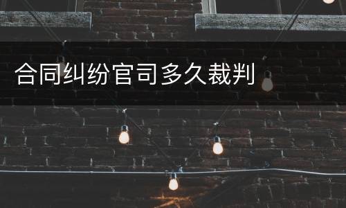 合同纠纷官司多久裁判