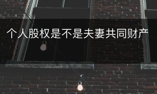 个人股权是不是夫妻共同财产