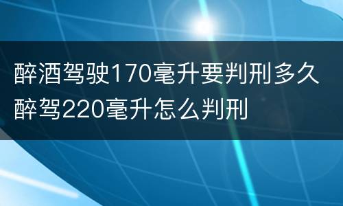 醉酒驾驶170毫升要判刑多久 醉驾220毫升怎么判刑