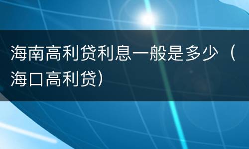 海南高利贷利息一般是多少（海口高利贷）