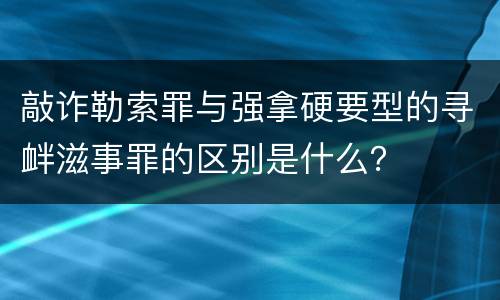 敲诈勒索罪与强拿硬要型的寻衅滋事罪的区别是什么？