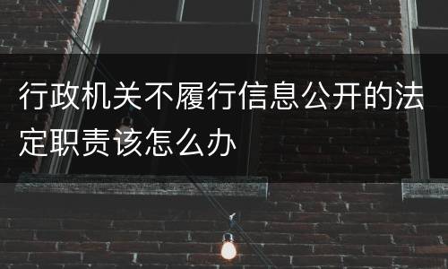 行政机关不履行信息公开的法定职责该怎么办