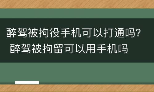 醉驾被拘役手机可以打通吗？ 醉驾被拘留可以用手机吗