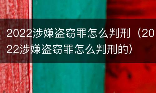 2022涉嫌盗窃罪怎么判刑（2022涉嫌盗窃罪怎么判刑的）