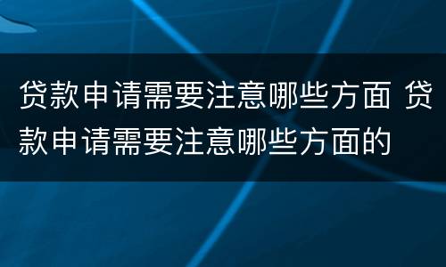 贷款申请需要注意哪些方面 贷款申请需要注意哪些方面的