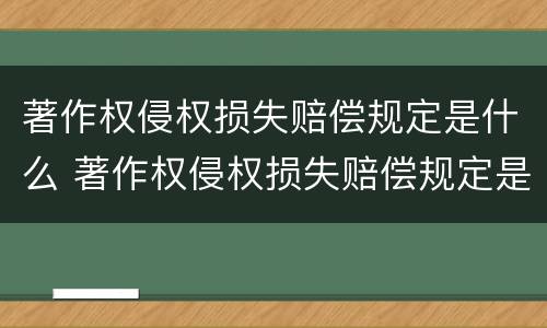 著作权侵权损失赔偿规定是什么 著作权侵权损失赔偿规定是什么法律