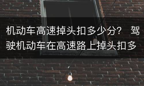 机动车高速掉头扣多少分？ 驾驶机动车在高速路上掉头扣多少分