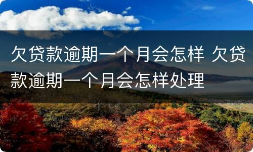 欠贷款逾期一个月会怎样 欠贷款逾期一个月会怎样处理