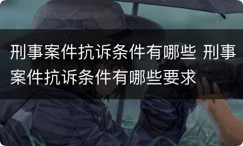 刑事案件抗诉条件有哪些 刑事案件抗诉条件有哪些要求