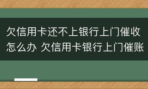 欠信用卡还不上银行上门催收怎么办 欠信用卡银行上门催账了