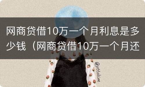 网商贷借10万一个月利息是多少钱（网商贷借10万一个月还多少钱）