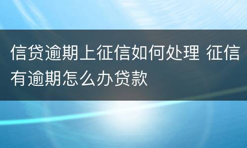 信贷逾期上征信如何处理 征信有逾期怎么办贷款