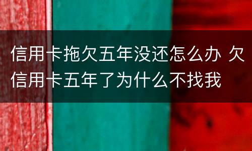 信用卡拖欠五年没还怎么办 欠信用卡五年了为什么不找我