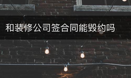 和装修公司签合同能毁约吗