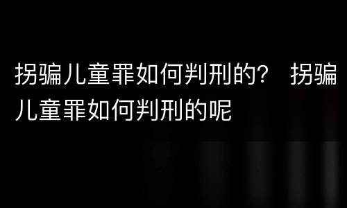 拐骗儿童罪如何判刑的？ 拐骗儿童罪如何判刑的呢