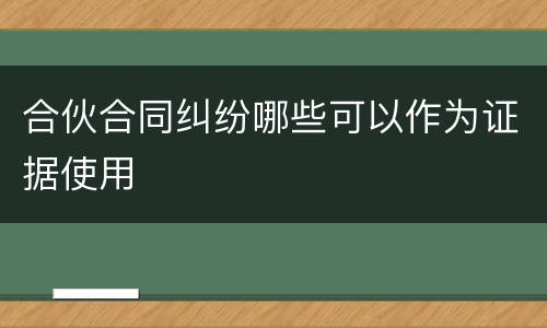 合伙合同纠纷哪些可以作为证据使用
