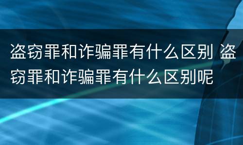 盗窃罪和诈骗罪有什么区别 盗窃罪和诈骗罪有什么区别呢
