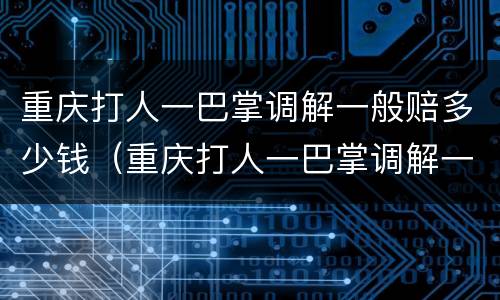 重庆打人一巴掌调解一般赔多少钱（重庆打人一巴掌调解一般赔多少钱呢）