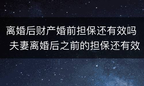 离婚后财产婚前担保还有效吗 夫妻离婚后之前的担保还有效吗