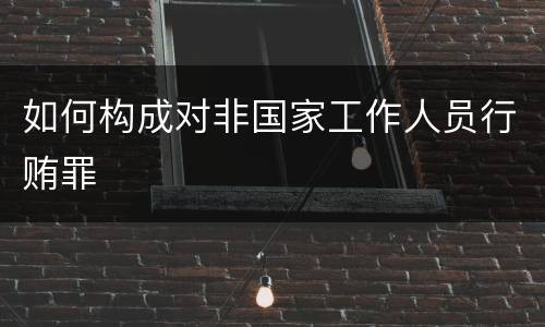 如何构成对非国家工作人员行贿罪