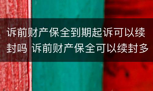 诉前财产保全到期起诉可以续封吗 诉前财产保全可以续封多少次