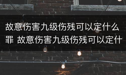 故意伤害九级伤残可以定什么罪 故意伤害九级伤残可以定什么罪名