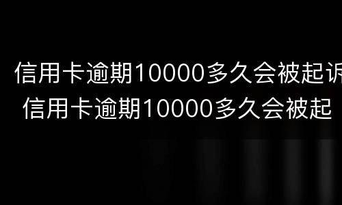 信用卡逾期10000多久会被起诉 信用卡逾期10000多久会被起诉呢