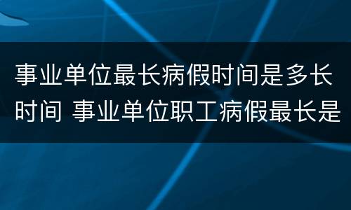 事业单位最长病假时间是多长时间 事业单位职工病假最长是多久