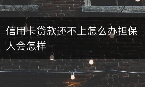 信用卡贷款还不上怎么办担保人会怎样