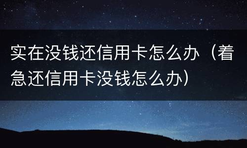 实在没钱还信用卡怎么办（着急还信用卡没钱怎么办）