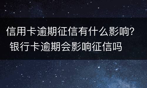 信用卡逾期征信有什么影响？ 银行卡逾期会影响征信吗