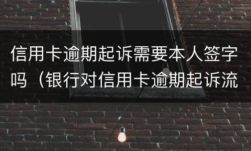 信用卡逾期起诉需要本人签字吗（银行对信用卡逾期起诉流程）