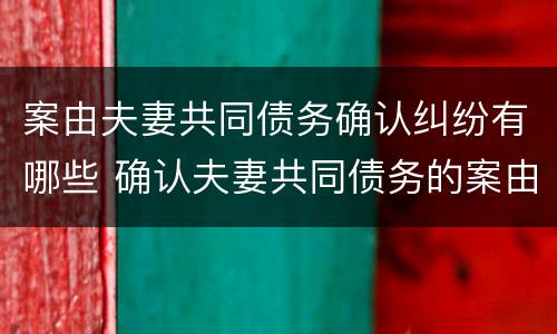案由夫妻共同债务确认纠纷有哪些 确认夫妻共同债务的案由