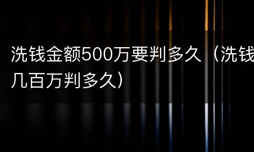 洗钱金额500万要判多久（洗钱几百万判多久）