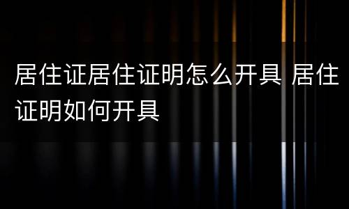 居住证居住证明怎么开具 居住证明如何开具
