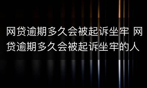 网贷逾期多久会被起诉坐牢 网贷逾期多久会被起诉坐牢的人