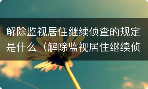 解除监视居住继续侦查的规定是什么（解除监视居住继续侦查的规定是什么时间）