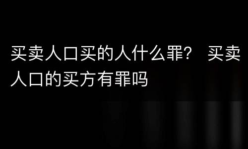 买卖人口买的人什么罪？ 买卖人口的买方有罪吗