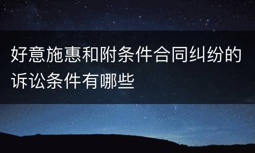 好意施惠和附条件合同纠纷的诉讼条件有哪些